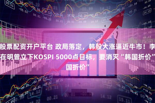 股票配资开户平台 政局落定，韩股大涨逼近牛市！李在明曾立下KOSPI 5000点目标，要消灭“韩国折价”