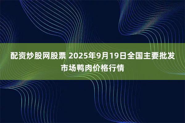 配资炒股网股票 2025年9月19日全国主要批发市场鸭肉价格行情