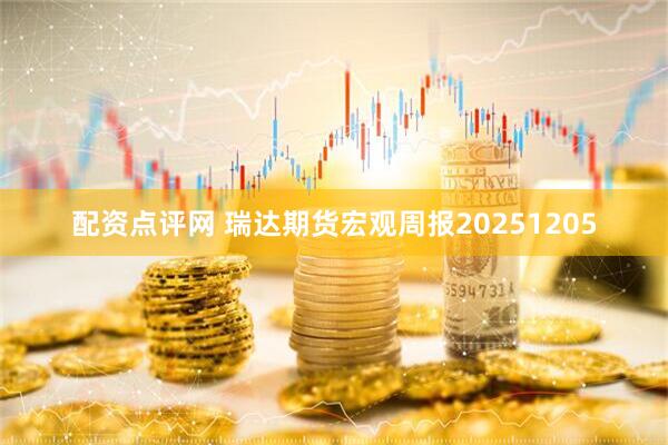 配资点评网 瑞达期货宏观周报20251205