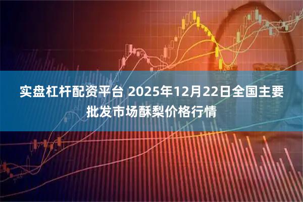 实盘杠杆配资平台 2025年12月22日全国主要批发市场酥梨价格行情