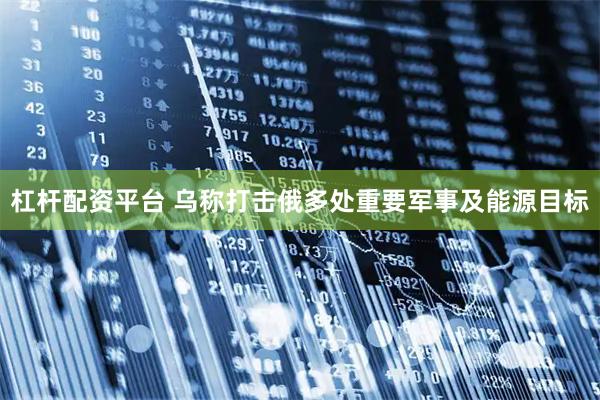 杠杆配资平台 乌称打击俄多处重要军事及能源目标