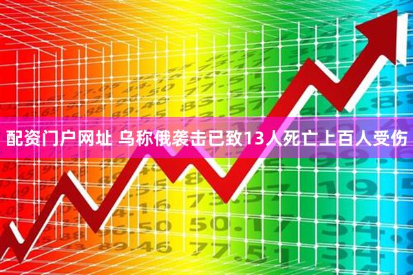 配资门户网址 乌称俄袭击已致13人死亡上百人受伤